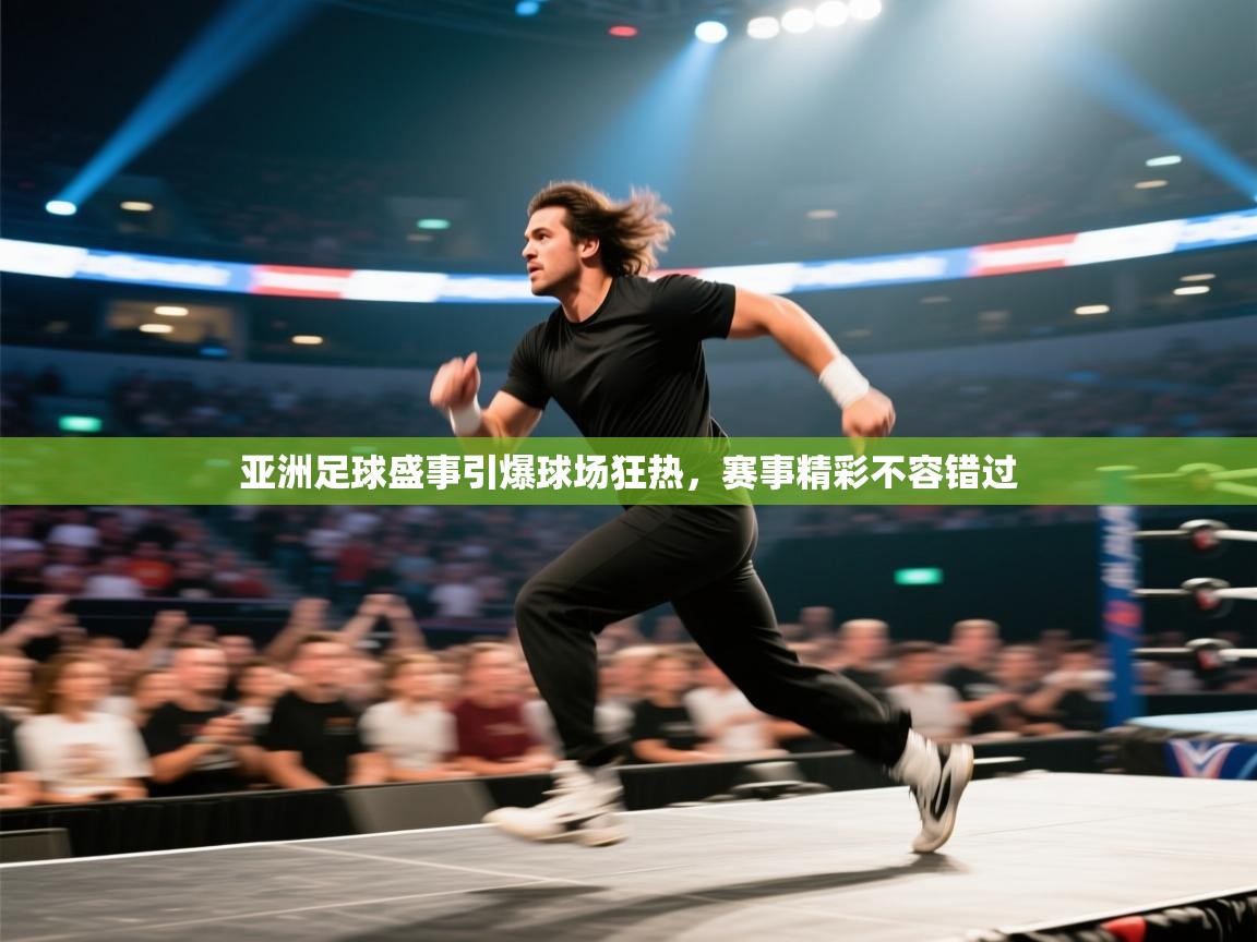 亚洲足球盛事引爆球场狂热,赛事精彩不容错过 第2张