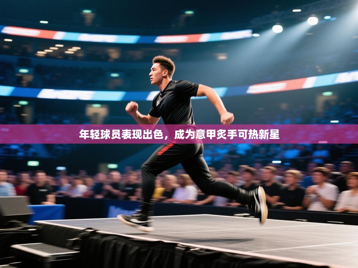 年轻球员表现出色,成为意甲炙手可热新星 第1张