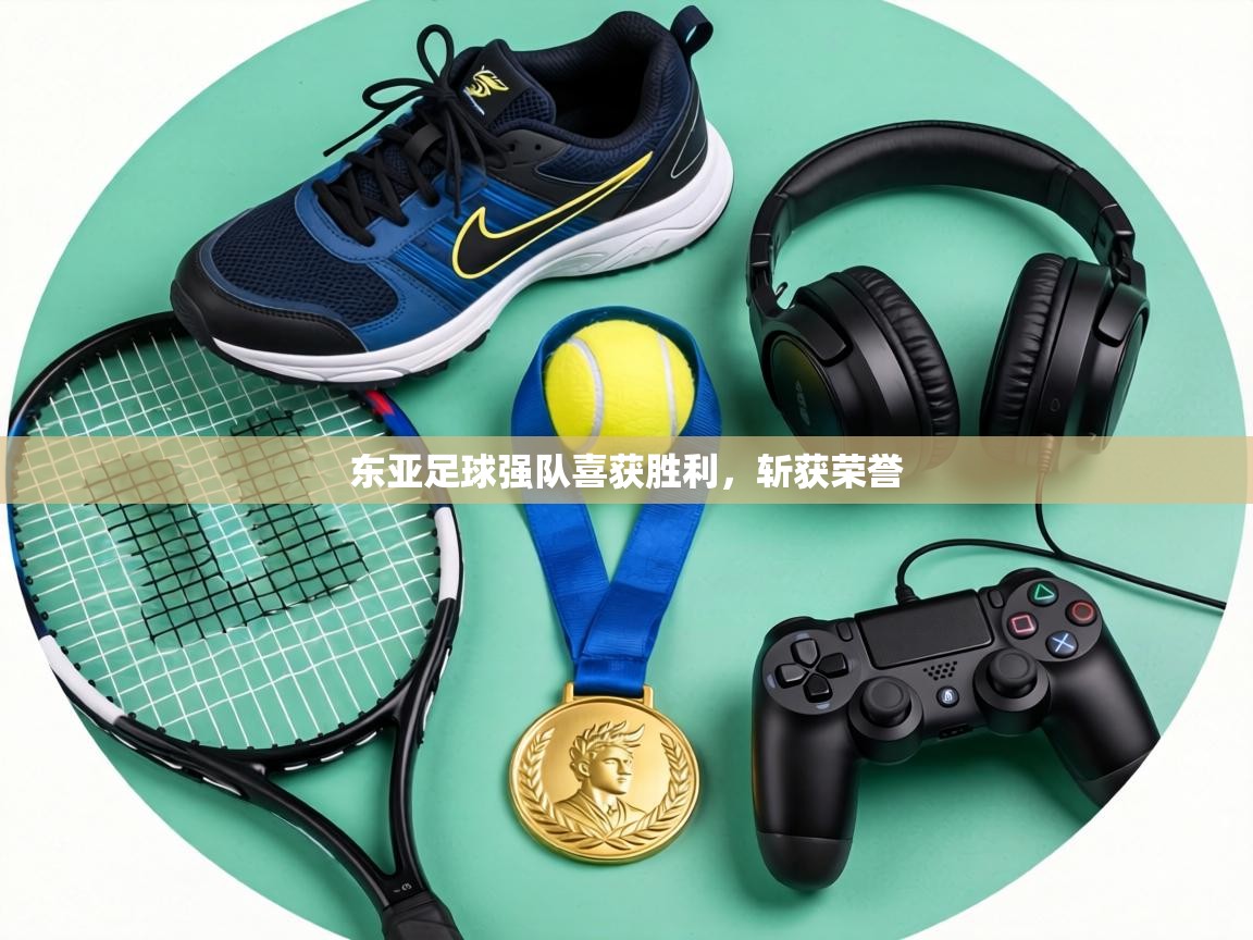 东亚足球强队喜获胜利，斩获荣誉  第1张